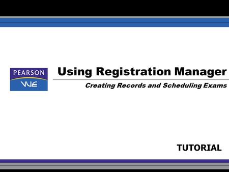 Using Registration Manager Creating Records and Scheduling Exams TUTORIAL.