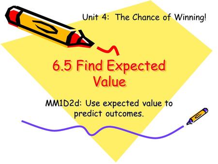 6.5 Find Expected Value MM1D2d: Use expected value to predict outcomes. Unit 4: The Chance of Winning!