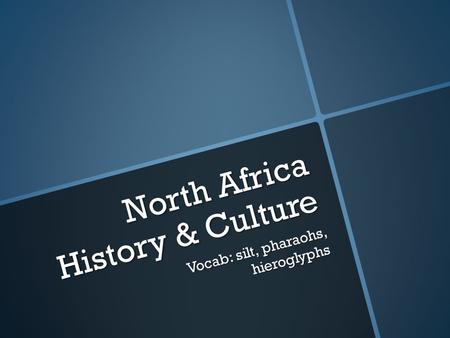North Africa History & Culture Vocab: silt, pharaohs, hieroglyphs.