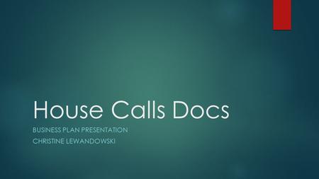 House Calls Docs BUSINESS PLAN PRESENTATION CHRISTINE LEWANDOWSKI.
