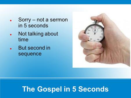 The Gospel in 5 Seconds Sorry – not a sermon in 5 seconds Not talking about time But second in sequence.