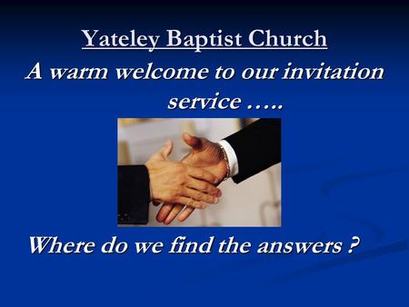 Yateley Baptist Church A warm welcome to our invitation service ….. Where do we find the answers ?