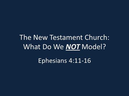 The New Testament Church: What Do We NOT Model? Ephesians 4:11-16.