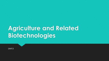 Agriculture and Related Biotechnologies Unit 3. Think, Pair, Share  2 minutes – What is agriculture? What do YOU think biotechnology is? Please record.