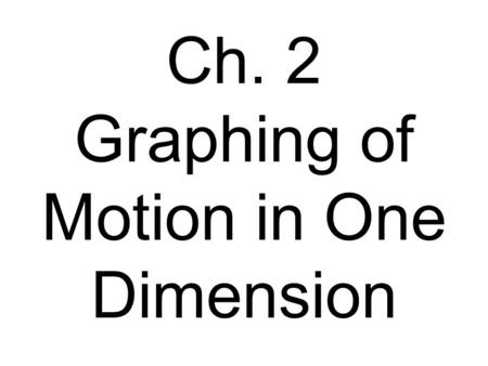Ch. 2 Graphing of Motion in One Dimension. Displacement-time Graph (  x vs.  t) Slope equals velocity. The y intercept equals the initial displacement.