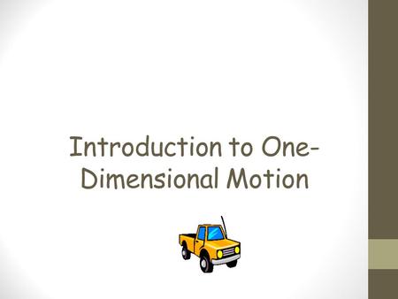 Introduction to One- Dimensional Motion. Quantities associated with motion Scalar Quantities do not have direction. Scalar quantities only have magnitude.