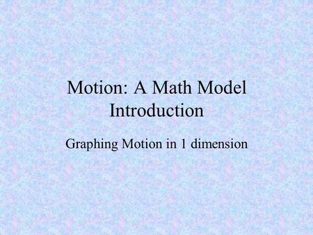 Motion: A Math Model Introduction Graphing Motion in 1 dimension.