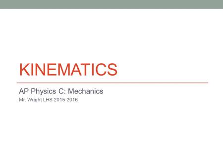 KINEMATICS AP Physics C: Mechanics Mr. Wright LHS 2015-2016.