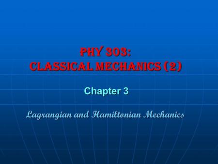 Phy 303: Classical Mechanics (2) Chapter 3 Lagrangian and Hamiltonian Mechanics.