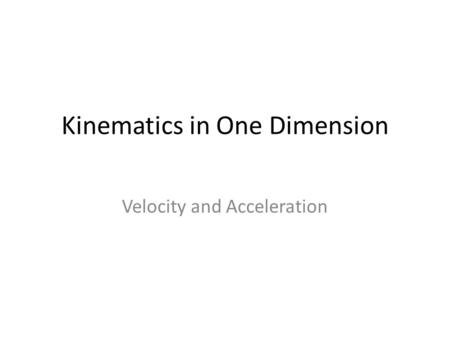Kinematics in One Dimension Velocity and Acceleration.