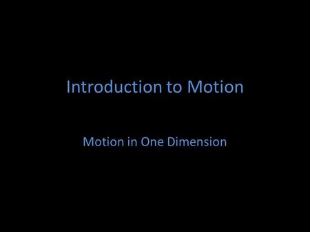 Introduction to Motion Motion in One Dimension. Basic Vocabulary Scalar quantity: A quantity with only a magnitude. (weight, time) Vector quantity: A.