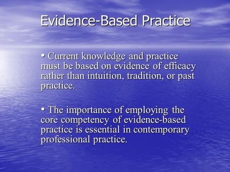 Evidence-Based Practice Evidence-Based Practice Current knowledge and practice must be based on evidence of efficacy rather than intuition, tradition,