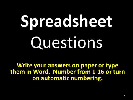 Spreadsheet Questions 1 Write your answers on paper or type them in Word. Number from 1-16 or turn on automatic numbering.