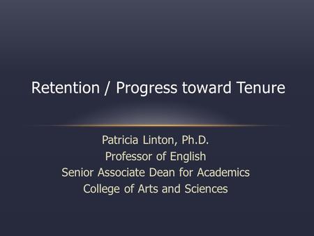 Patricia Linton, Ph.D. Professor of English Senior Associate Dean for Academics College of Arts and Sciences Retention / Progress toward Tenure.