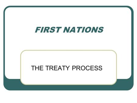 FIRST NATIONS THE TREATY PROCESS. Native people – descendants of Canada’s original inhabitants – have had a complex, and often difficult relationship.
