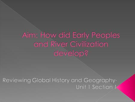Aim: How did Early Peoples and River Civilization develop?