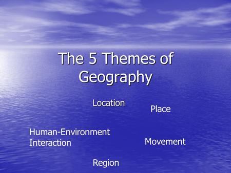 The 5 Themes of Geography Location Place Human-Environment Interaction Movement Region.