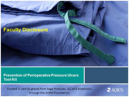 Prevention of Perioperative Pressure Ulcers Tool Kit Faculty Disclosure Funded in part by grants from Sage Products, LLC and Medtronic through the AORN.
