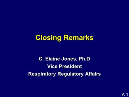 A 1 Closing Remarks C. Elaine Jones, Ph.D Vice President Respiratory Regulatory Affairs.