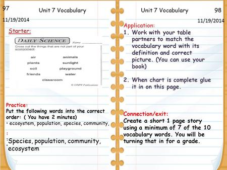 98Unit 7 Vocabulary Species, population, community, ecosystem 97 11/19/2014 Starter: Unit 7 Vocabulary Application: 1.Work with your table partners to.