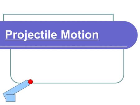 Projectile Motion. A projectile can be anything that moves though the air after it has been given an initial “thrust” or input force Projectiles are only.