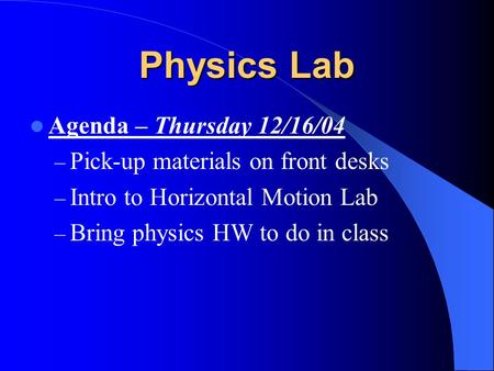 Physics Lab Agenda – Thursday 12/16/04 – Pick-up materials on front desks – Intro to Horizontal Motion Lab – Bring physics HW to do in class.