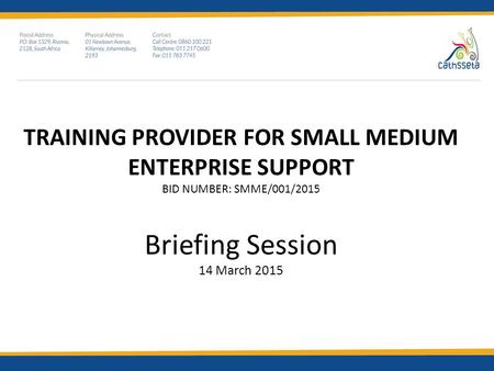 TRAINING PROVIDER FOR SMALL MEDIUM ENTERPRISE SUPPORT BID NUMBER: SMME/001/2015 Briefing Session 14 March 2015.
