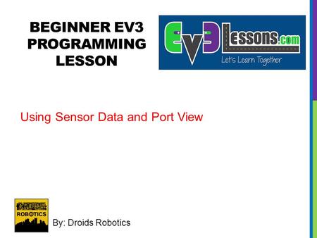 BEGINNER EV3 PROGRAMMING LESSON By: Droids Robotics Using Sensor Data and Port View.
