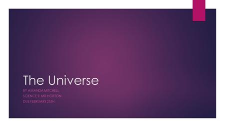 The Universe BY AMANDA MITCHELL SCIENCE 9, MR HORTON DUE FEBRUARY 25TH.