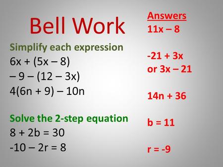 Bell Work Simplify each expression 6x + (5x – 8) – 9 – (12 – 3x) 4(6n + 9) – 10n Solve the 2-step equation 8 + 2b = 30 -10 – 2r = 8 Answers 11x – 8 -21.