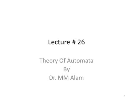 Lecture # 26 Theory Of Automata By Dr. MM Alam 1.