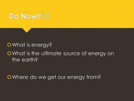 Do Now!!  What is energy?  What is the ultimate source of energy on the earth?  Where do we get our energy from?  What is energy?  What is the ultimate.