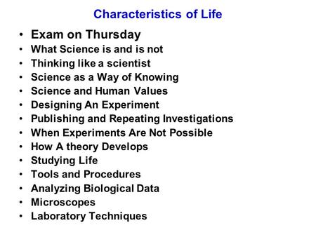 Characteristics of Life Exam on Thursday What Science is and is not Thinking like a scientist Science as a Way of Knowing Science and Human Values Designing.