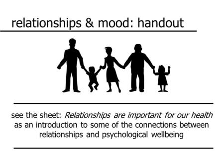 Relationships & mood: handout see the sheet: Relationships are important for our health as an introduction to some of the connections between relationships.