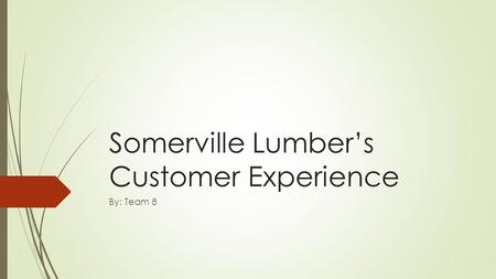 Somerville Lumber’s Customer Experience By: Team 8.