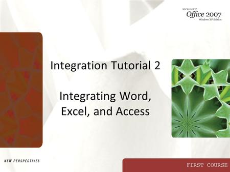 FIRST COURSE Integration Tutorial 2 Integrating Word, Excel, and Access.