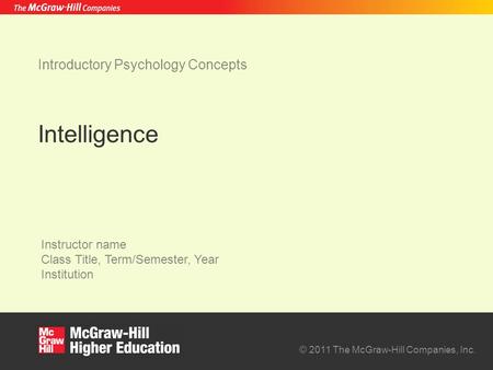 © 2011 The McGraw-Hill Companies, Inc. Instructor name Class Title, Term/Semester, Year Institution Intelligence Introductory Psychology Concepts.