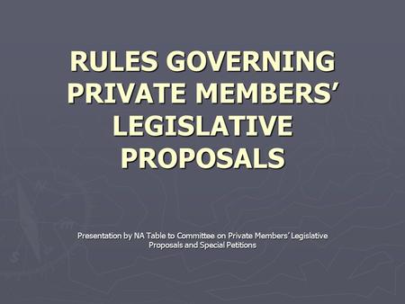 RULES GOVERNING PRIVATE MEMBERS’ LEGISLATIVE PROPOSALS Presentation by NA Table to Committee on Private Members’ Legislative Proposals and Special Petitions.