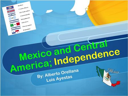 Mexico and Central America; Independence By: Alberto Orellana Luis Ayestas.