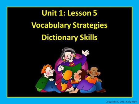 Unit 1: Lesson 5 Vocabulary Strategies Dictionary Skills Copyright © 2011 Kelly Mott.