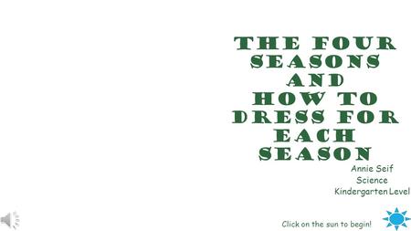 the Four Seasons And How to Dress For each season Annie Seif Science Kindergarten Level Click on the sun to begin!
