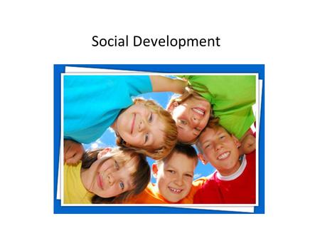 Social Development. Fact: Parents are the first to influence our social development.
