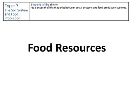 Food Resources Topic 3 The Soil System and Food Production Students will be able to: -to discuss the links that exist between social systems and food production.