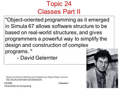 CS305j Introduction to Computing Classes II 1 Topic 24 Classes Part II Object-oriented programming as it emerged in Simula 67 allows software structure.