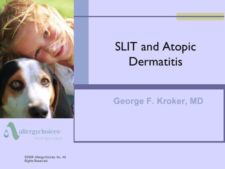 SLIT and Atopic Dermatitis George F. Kroker, MD ©2008 Allergychoices, Inc. All Rights Reserved.