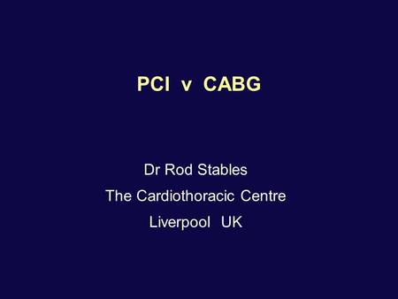 PCI v CABG Dr Rod Stables The Cardiothoracic Centre Liverpool UK.