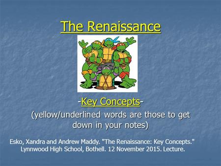 The Renaissance -Key Concepts- (yellow/underlined words are those to get down in your notes) Esko, Xandra and Andrew Maddy. The Renaissance: Key Concepts.