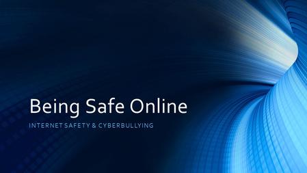 Being Safe Online INTERNET SAFETY & CYBERBULLYING.