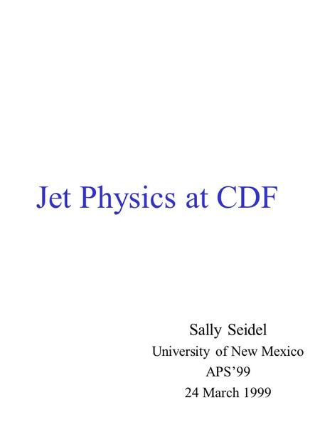 Jet Physics at CDF Sally Seidel University of New Mexico APS’99 24 March 1999.