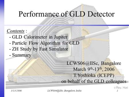 Bangalore, India1 Performance of GLD Detector Bangalore March 9 th -13 th, 2006 T.Yoshioka (ICEPP) on behalf of the.